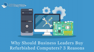 Why Should Business Leaders Buy Refurbished Computers? 3 Reasons